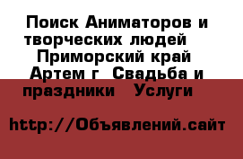 Поиск Аниматоров и творческих людей!  - Приморский край, Артем г. Свадьба и праздники » Услуги   